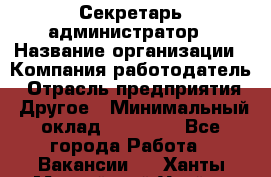 Секретарь-администратор › Название организации ­ Компания-работодатель › Отрасль предприятия ­ Другое › Минимальный оклад ­ 10 000 - Все города Работа » Вакансии   . Ханты-Мансийский,Урай г.